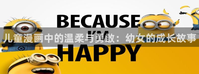 腐漫之家官网：儿童漫画中的温柔与勇敢：幼女的成长故事