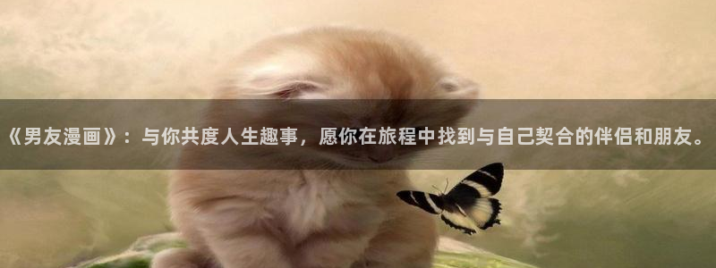 日腐漫画网：《男友漫画》：与你共度人生趣事，愿你在旅程中找到与自己契合的伴侣和朋友。