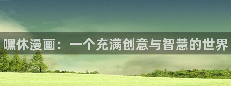 韩漫腐漫：嘿休漫画：一个充满创意与智慧的世界