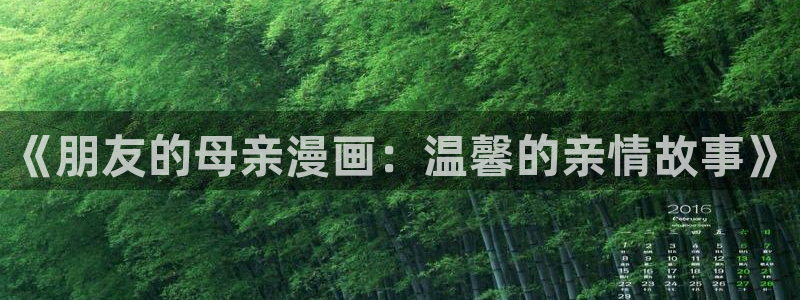 男男腐漫画网：《朋友的母亲漫画：温馨的亲情故事》