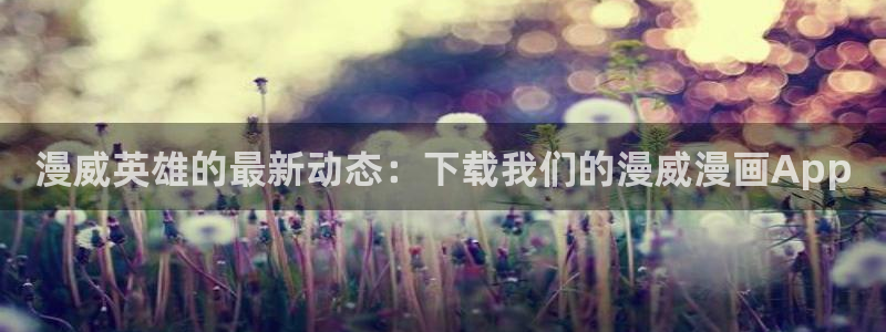 免费腐漫画网址：漫威英雄的最新动态：下载我们的漫威漫画App